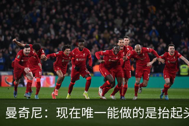 曼奇尼：现在唯一能做的是抬起头来 为未来做准备