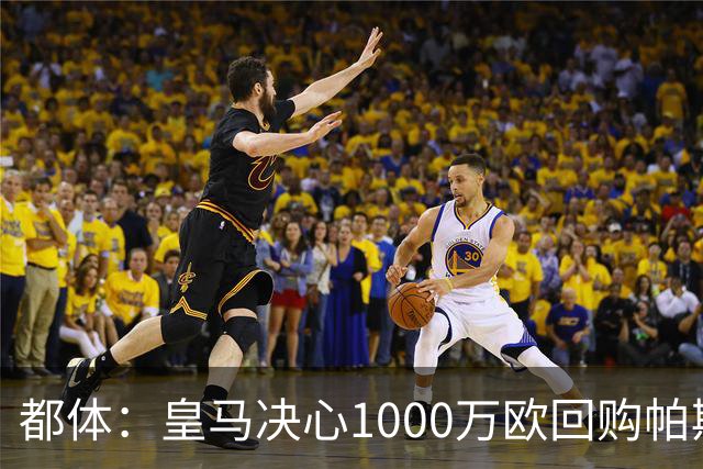 都体：皇马决心1000万欧回购帕斯 再将帕斯以6000万欧出售